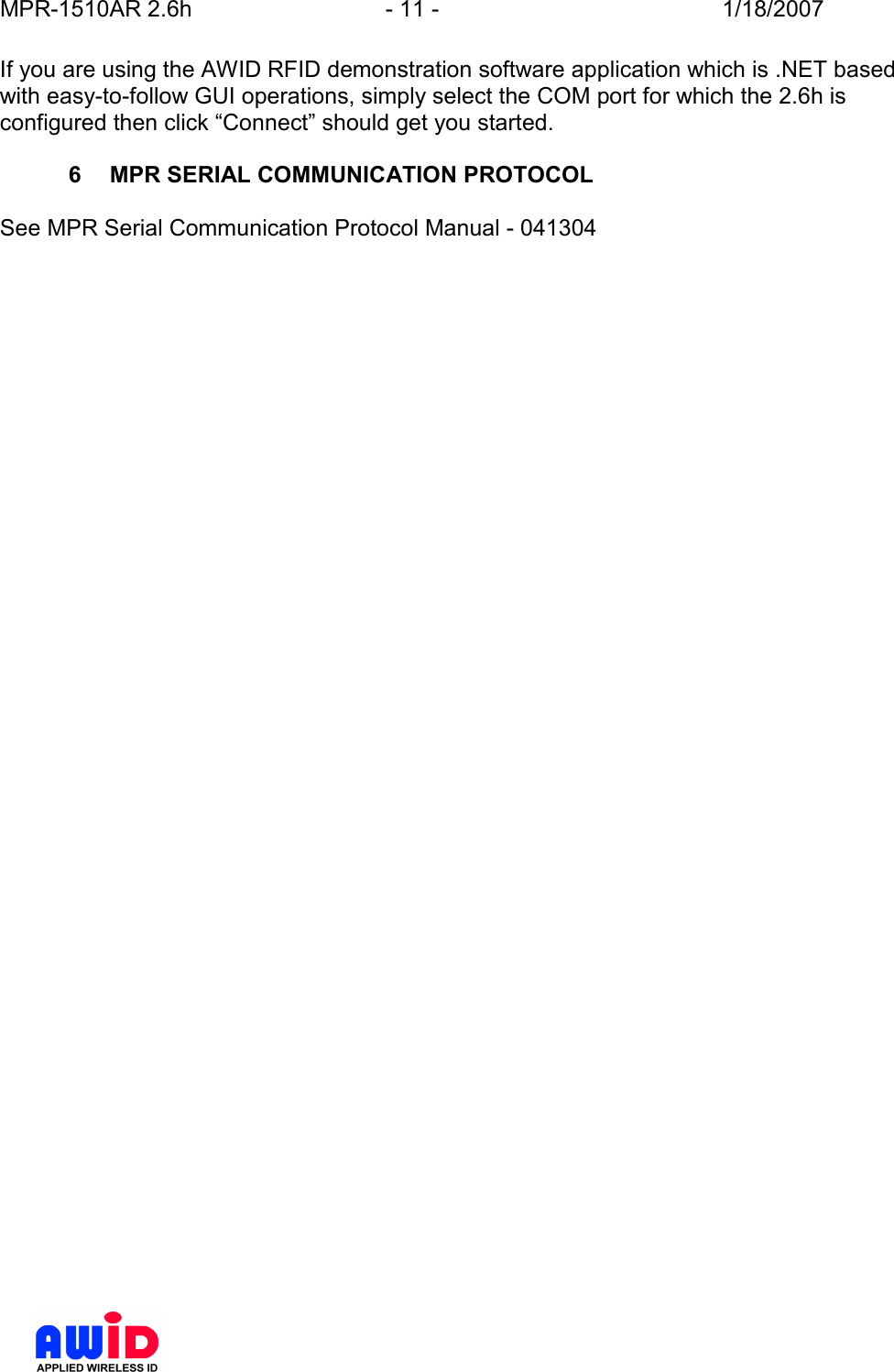 MPR-1510AR 2.6h  - 11 -  1/18/2007      If you are using the AWID RFID demonstration software application which is .NET based with easy-to-follow GUI operations, simply select the COM port for which the 2.6h is configured then click “Connect” should get you started.  6  MPR SERIAL COMMUNICATION PROTOCOL  See MPR Serial Communication Protocol Manual - 041304    