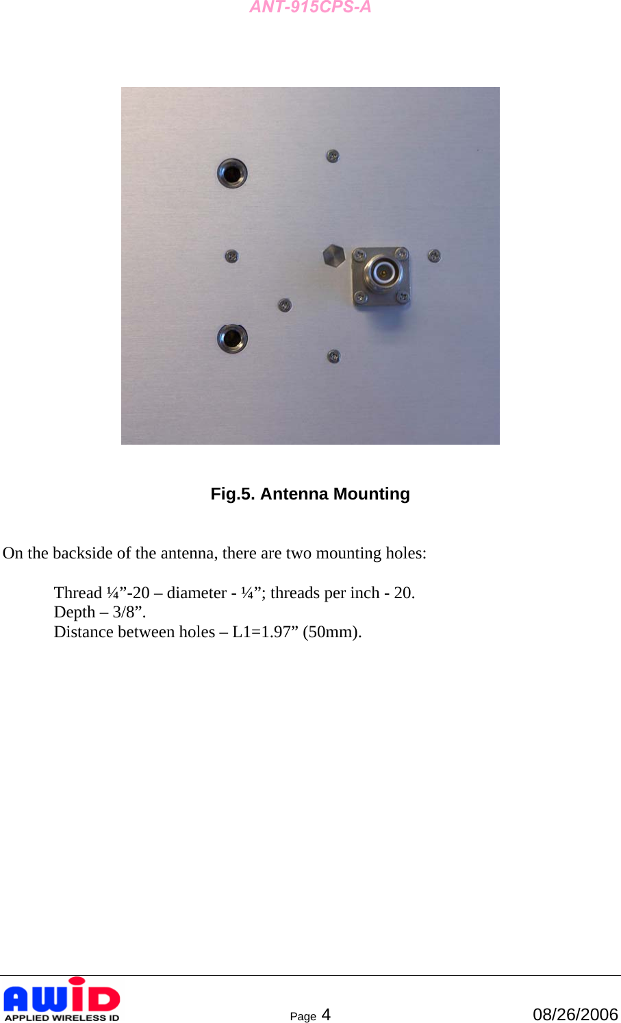 ANT-915CPS-A      Page 4  08/26/2006      Fig.5. Antenna Mounting   On the backside of the antenna, there are two mounting holes:    Thread ¼”-20 – diameter - ¼”; threads per inch - 20.   Depth – 3/8”.    Distance between holes – L1=1.97” (50mm). 