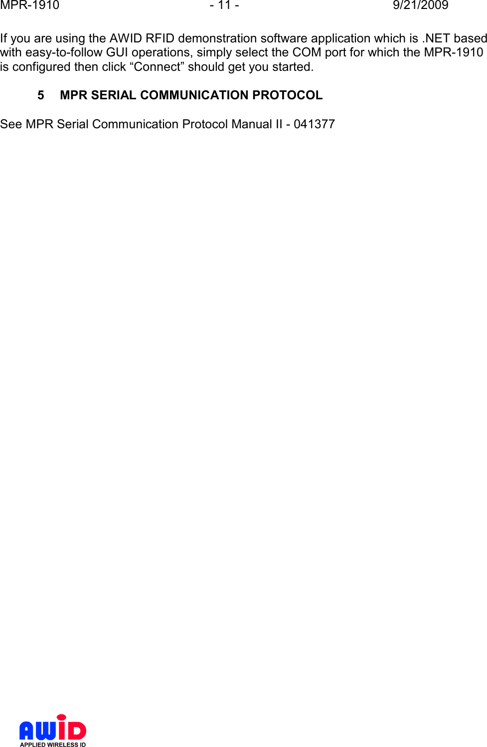 MPR-1910  - 11 -  9/21/2009      If you are using the AWID RFID demonstration software application which is .NET based with easy-to-follow GUI operations, simply select the COM port for which the MPR-1910 is configured then click “Connect” should get you started.  5  MPR SERIAL COMMUNICATION PROTOCOL  See MPR Serial Communication Protocol Manual II - 041377    