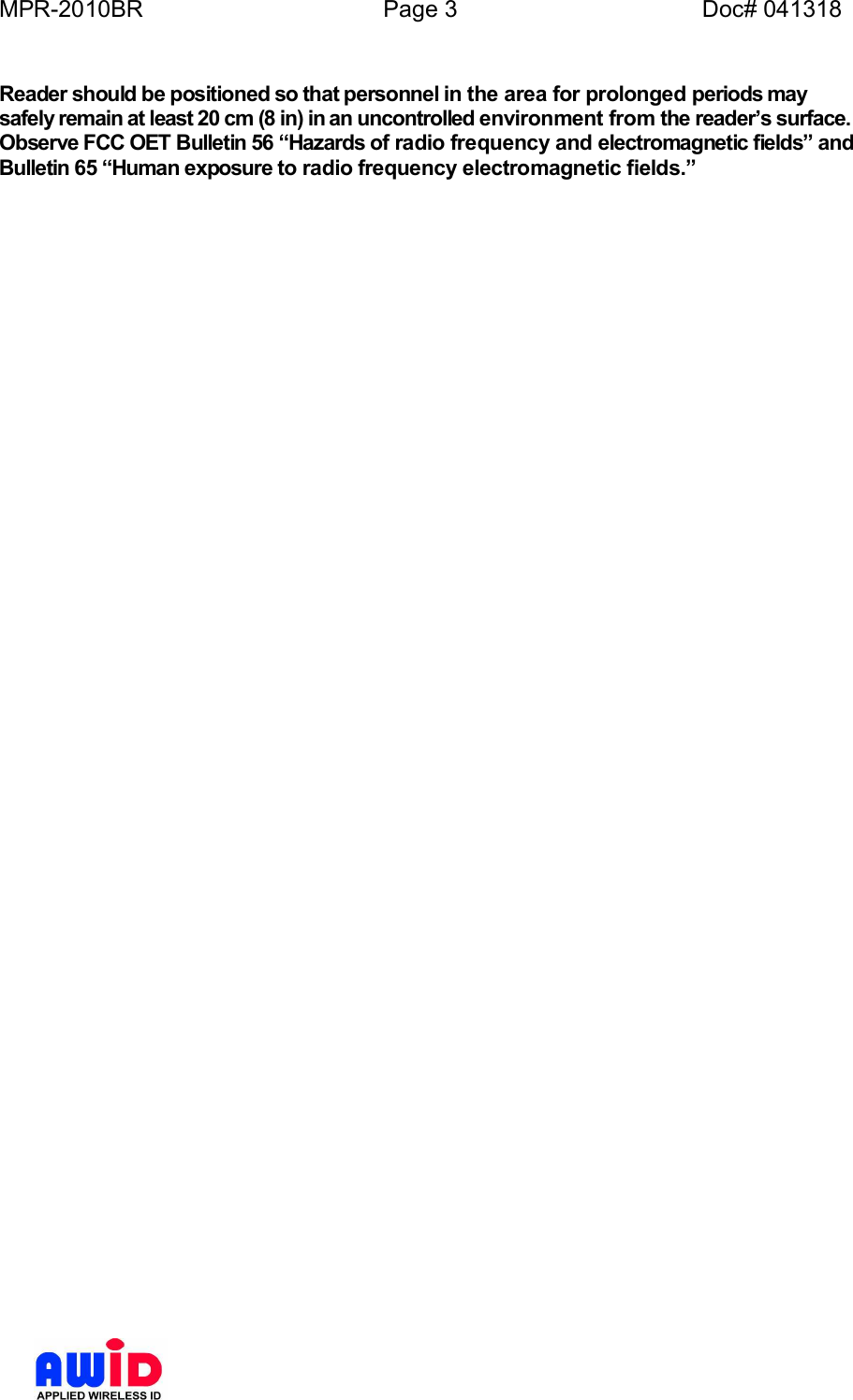 MPR-2010BR Page 3 Doc# 041318Reader should be positioned so that personnel in the area for prolonged periods maysafely remain at least 20 cm (8 in) in an uncontrolled environment from the readers surface.Observe FCC OET Bulletin 56 Hazards of radio frequency and electromagnetic fields andBulletin 65 Human exposure to radio frequency electromagnetic fields.