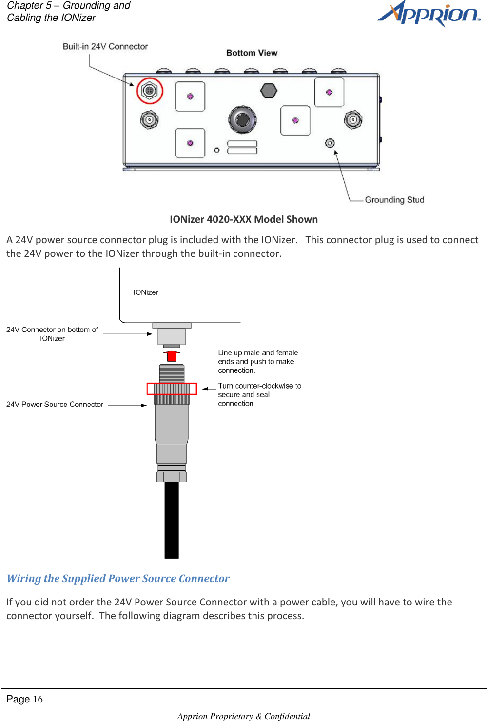 Chapter 5 &ndash; Grounding and Cabling the IONizer        Page 16  Apprion Proprietary &amp; Confidential    IONizer 4020-XXX Model Shown A 24V power source connector plug is included with the IONizer.   This connector plug is used to connect the 24V power to the IONizer through the built-in connector.  Wiring the Supplied Power Source Connector If you did not order the 24V Power Source Connector with a power cable, you will have to wire the connector yourself.  The following diagram describes this process. 