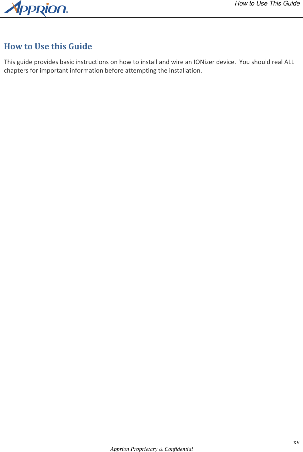   How to Use This Guide    Apprion Proprietary &amp; Confidential xv  How to Use this Guide This guide provides basic instructions on how to install and wire an IONizer device.  You should real ALL chapters for important information before attempting the installation.  