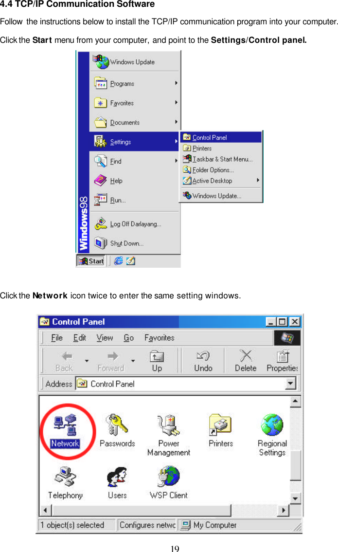  19 4.4 TCP/IP Communication Software Follow  the instructions below to install the TCP/IP communication program into your computer. Click the Start menu from your computer, and point to the Settings/Control panel.   Click the Network icon twice to enter the same setting windows.  