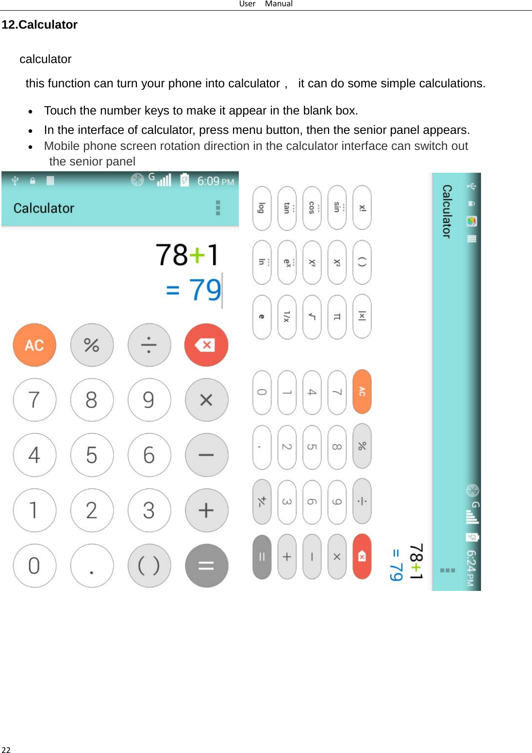 User  Manual 22 12.Calculator calculator this function can turn your phone into calculator， it can do some simple calculations. • Touch the number keys to make it appear in the blank box. • In the interface of calculator, press menu button, then the senior panel appears. • Mobile phone screen rotation direction in the calculator interface can switch out the senior panel        