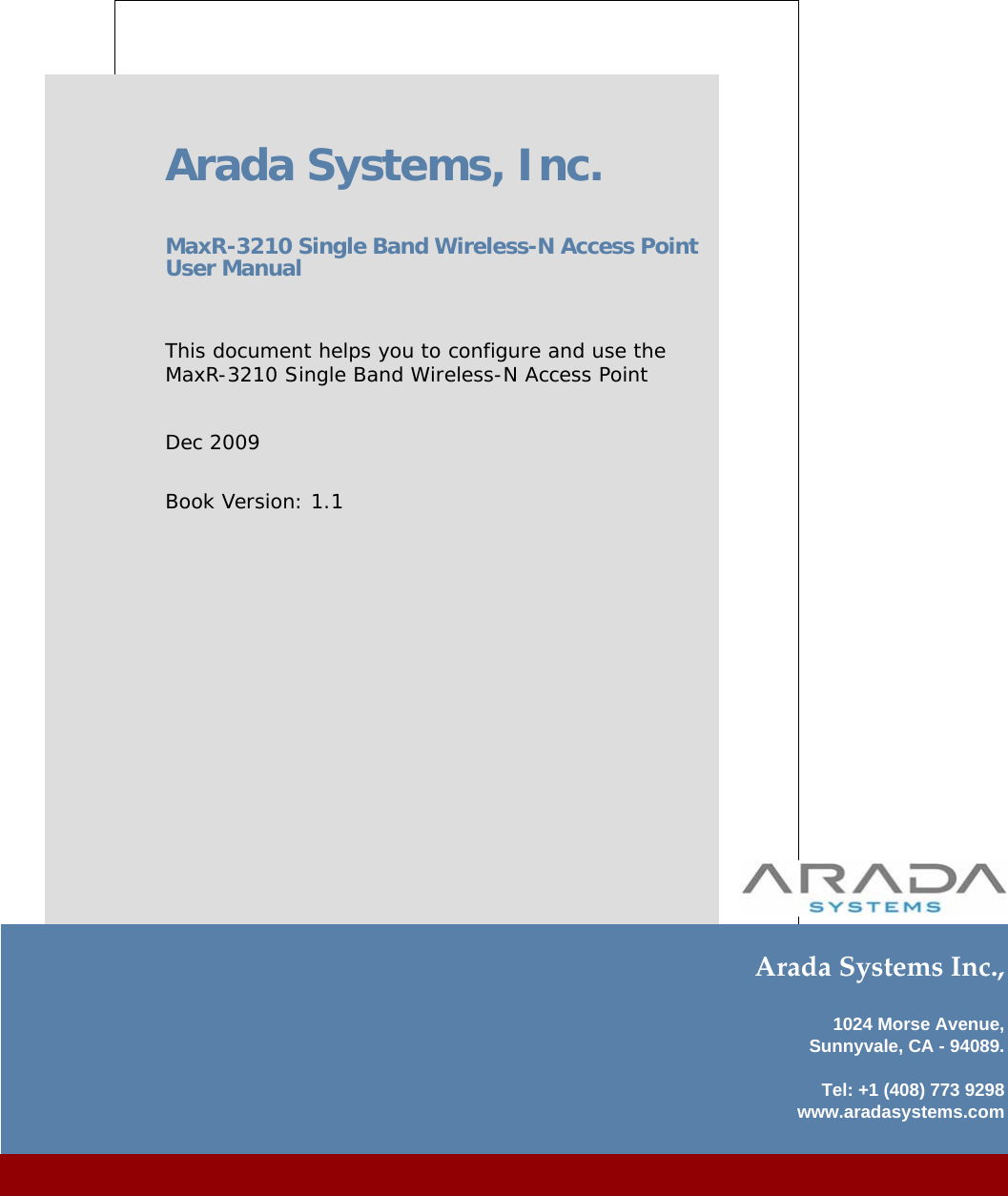 ARADA, Inc.1024 Morse Avenue,Sunnyvale,CA 94089Arada Systems Inc.,1024 Morse Avenue,Sunnyvale, CA - 94089.Tel: +1 (408) 773 9298www.aradasystems.comArada Systems, Inc.MaxR-3210 Single Band Wireless-N Access Point User Manual This document helps you to configure and use the MaxR-3210 Single Band Wireless-N Access PointDec 2009Book Version: 1.1