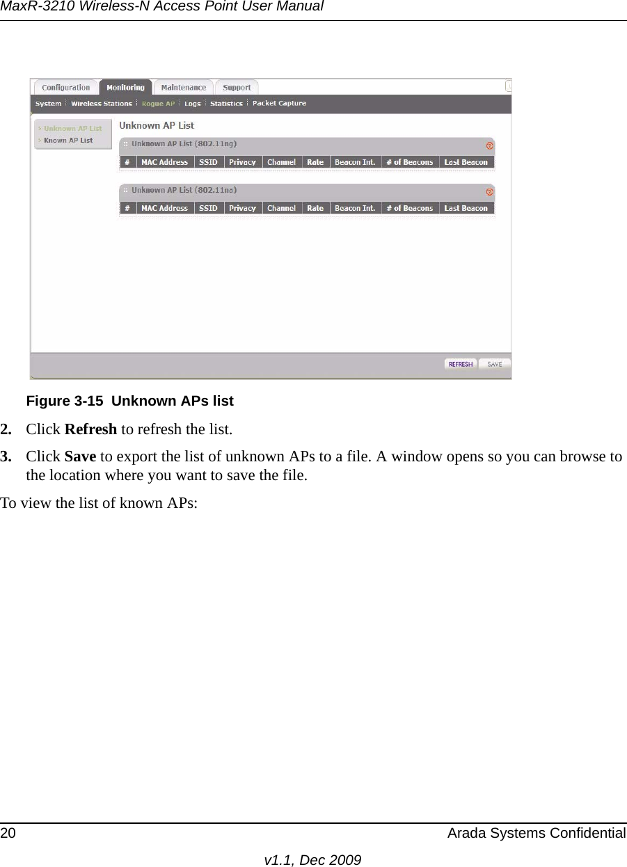 MaxR-3210 Wireless-N Access Point User Manual20 Arada Systems Confidentialv1.1, Dec 20092. Click Refresh to refresh the list. 3. Click Save to export the list of unknown APs to a file. A window opens so you can browse to the location where you want to save the file.To view the list of known APs:Figure 3-15 Unknown APs list