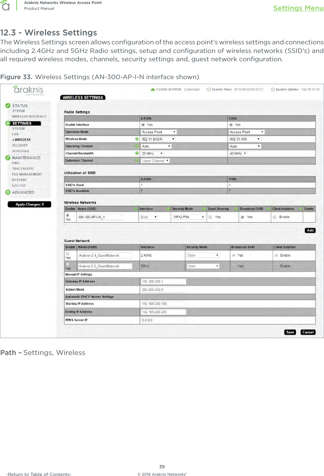 © 2016 Araknis Networks®39Araknis Networks Wireless Access PointProduct Manual Settings Menu-Return to Table of Contents-12.3 - Wireless SettingsThe Wireless Settings screen allows conﬁguration of the access point’s wireless settings and connections including 2.4GHz and 5GHz Radio settings, setup and conﬁguration of wireless networks (SSID’s) and all required wireless modes, channels, security settings and, guest network conﬁguration.Figure 33. Wireless Settings (AN-300-AP-I-N interface shown)Path – Settings, Wireless