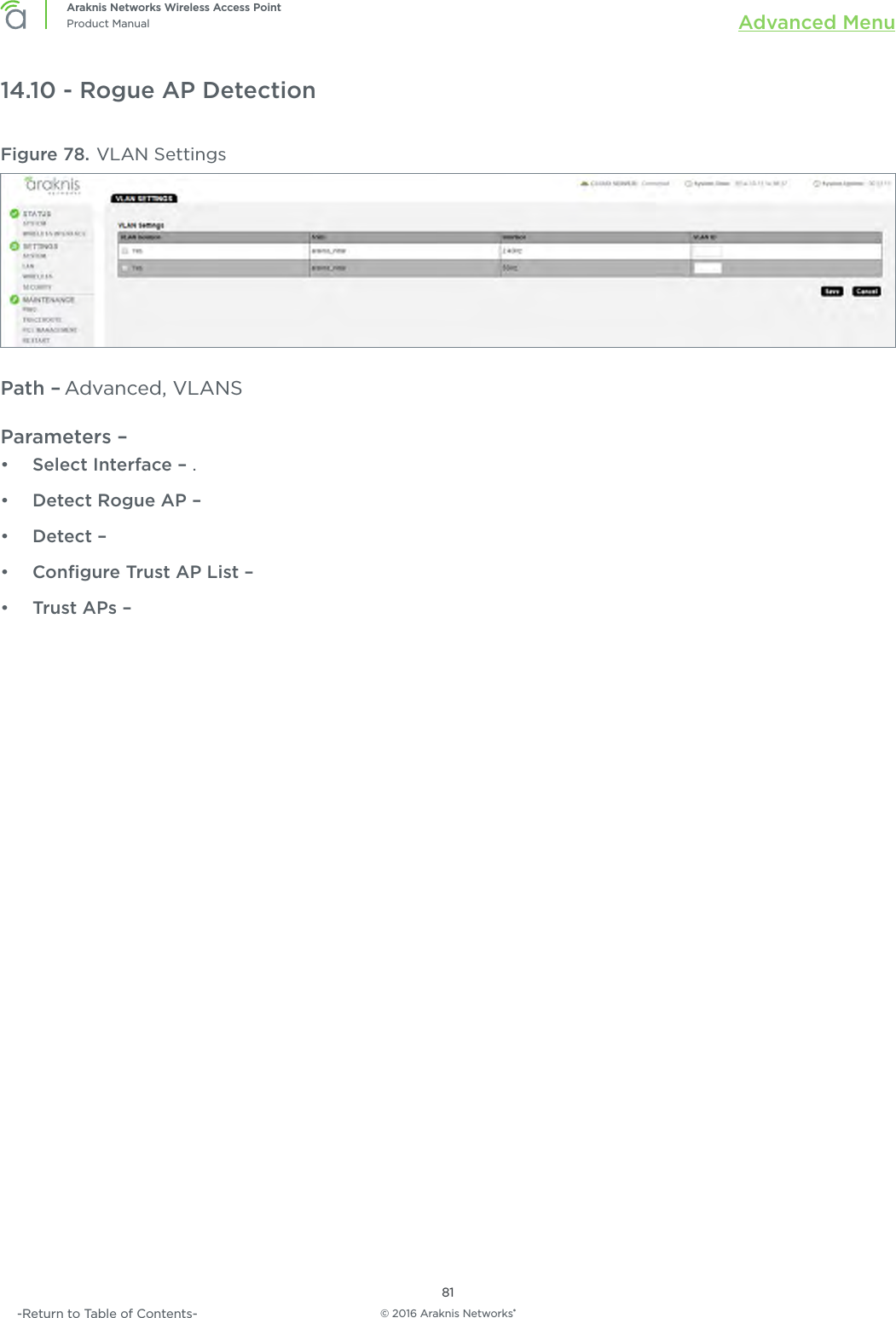 © 2016 Araknis Networks®81Araknis Networks Wireless Access PointProduct Manual Advanced Menu-Return to Table of Contents-14.10 - Rogue AP DetectionFigure 78. VLAN SettingsPath – Advanced, VLANSParameters – •  Select Interface – .•  Detect Rogue AP –•  Detect – •  Conﬁgure Trust AP List – •  Trust APs – 