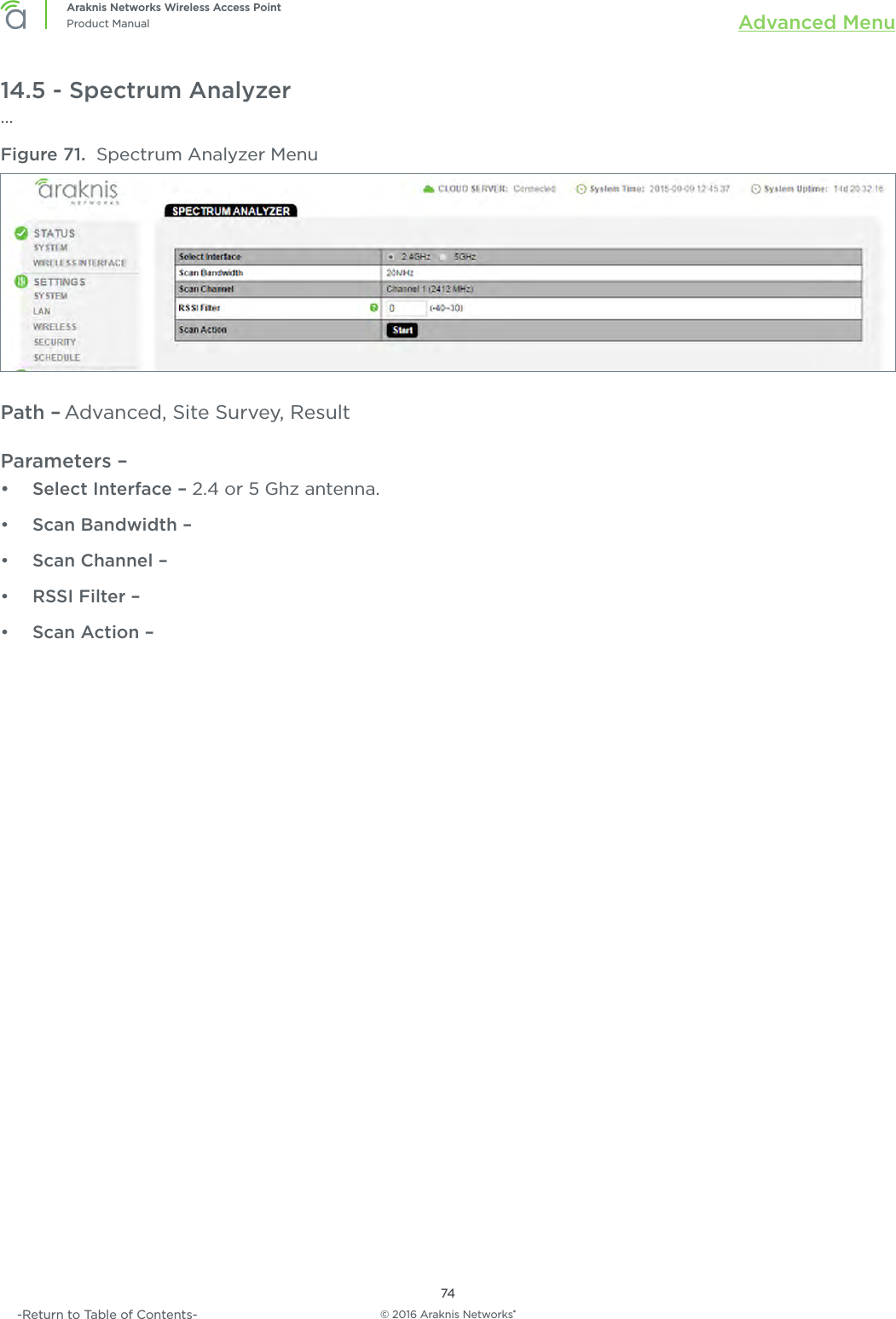 © 2016 Araknis Networks®74Araknis Networks Wireless Access PointProduct Manual Advanced Menu-Return to Table of Contents-14.5 - Spectrum Analyzer...Figure 71.  Spectrum Analyzer MenuPath – Advanced, Site Survey, ResultParameters – •  Select Interface – 2.4 or 5 Ghz antenna.•  Scan Bandwidth –•  Scan Channel –•  RSSI Filter –•  Scan Action –