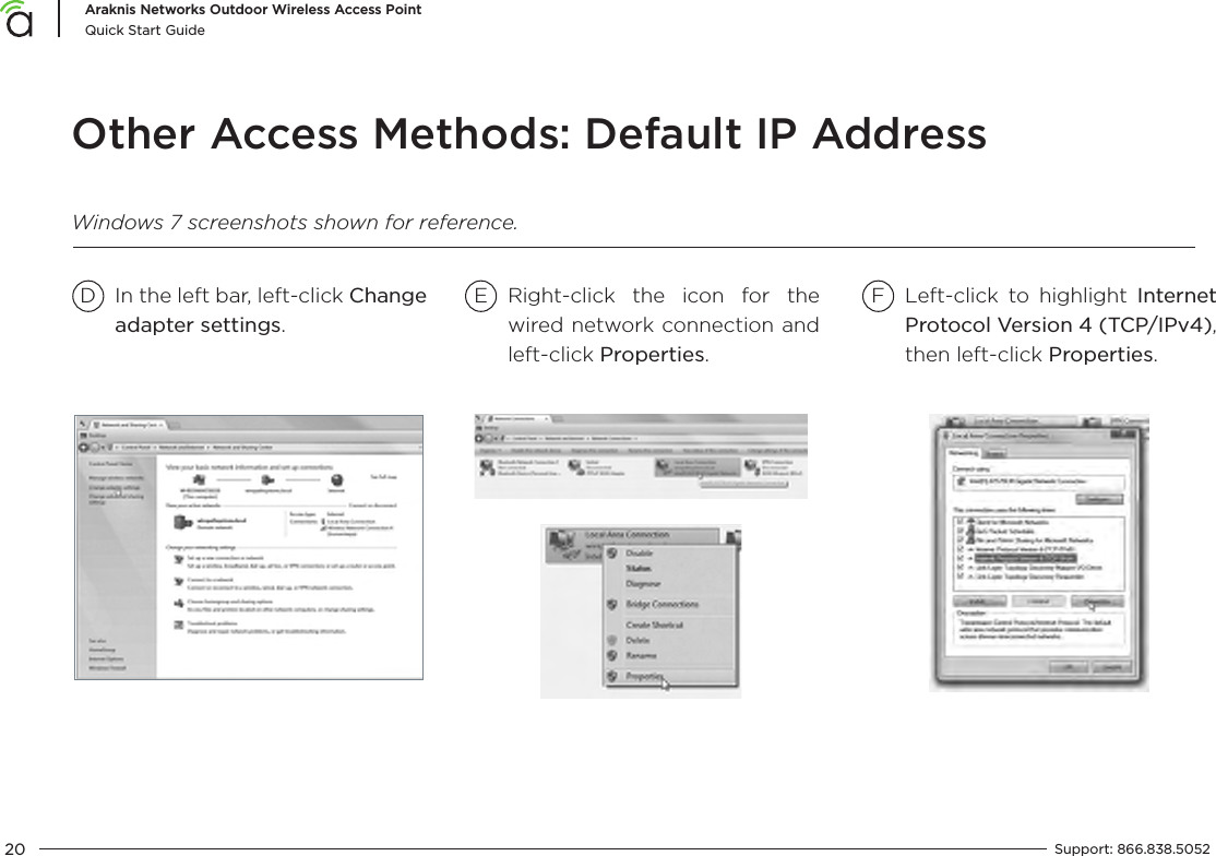 20Araknis Networks Outdoor Wireless Access PointQuick Start GuideSupport:  866.838.5052  Other Access Methods: Default IP AddressWindows 7 screenshots shown for reference.D E FIn the left bar, left-click Change adapter settings.Right-click the icon for the wired network connection and left-click Properties.Left-click to highlight Internet Protocol Version 4 (TCP/IPv4), then left-click Properties.