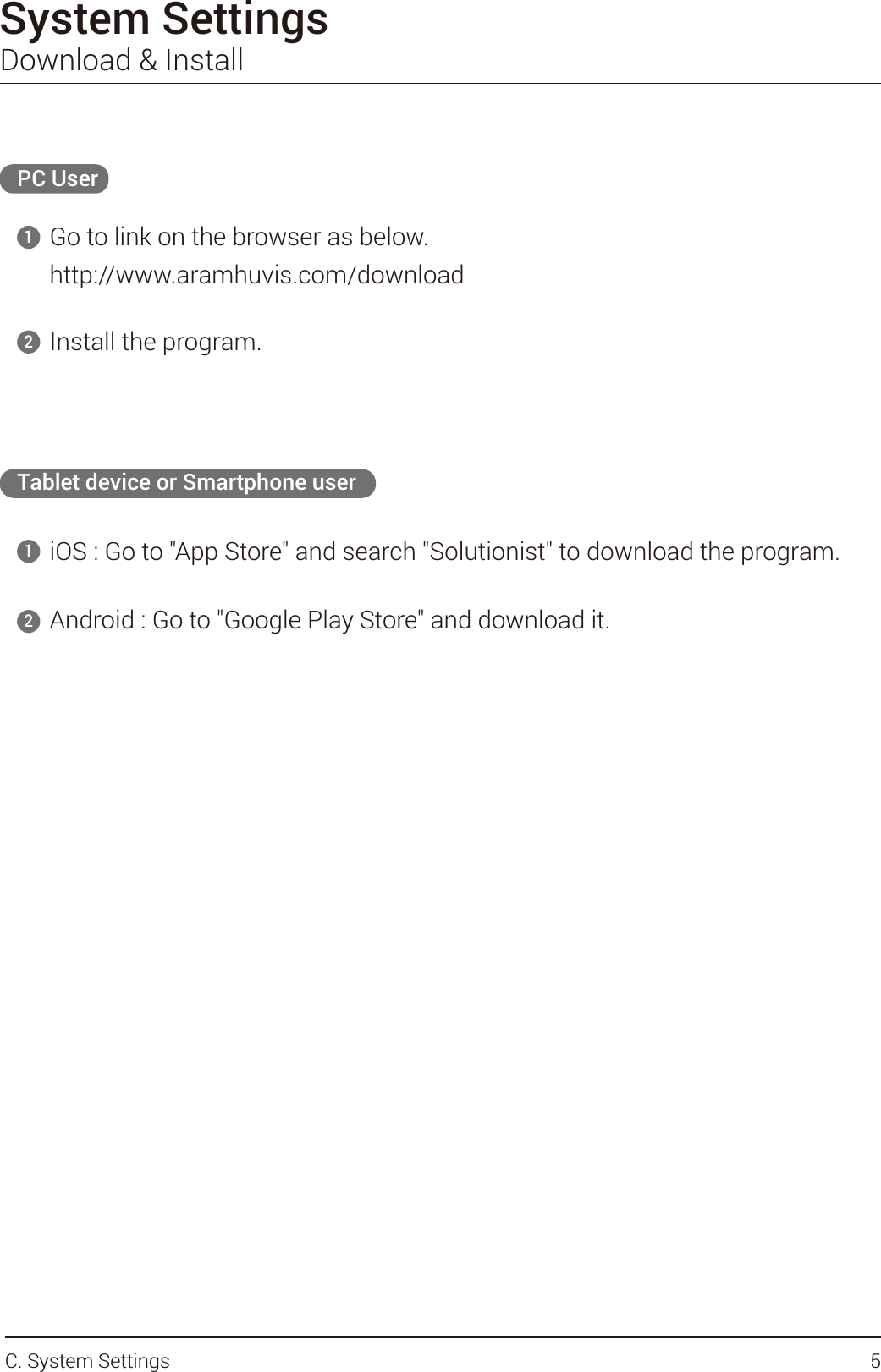 System SettingsDownload &amp; InstallPC UserGo to link on the browser as below.http://www.aramhuvis.com/download11Install the program.22Tablet device or Smartphone user       iOS : Go to &quot;App Store&quot; and search &quot;Solutionist&quot; to download the program.Android : Go to &quot;Google Play Store&quot; and download it.5C. System Settings