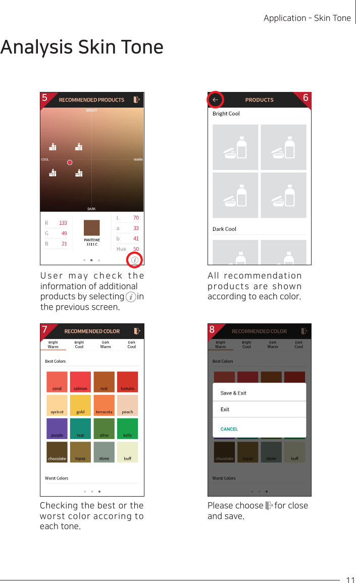 Please choose     for close and save. 11Application - Skin ToneUser may check the information of additional products by selecting      in the previous screen. 57 8All recommendation products are shown according to each color. 6Checking the best or the worst color accoring to each tone. Analysis Skin Tone
