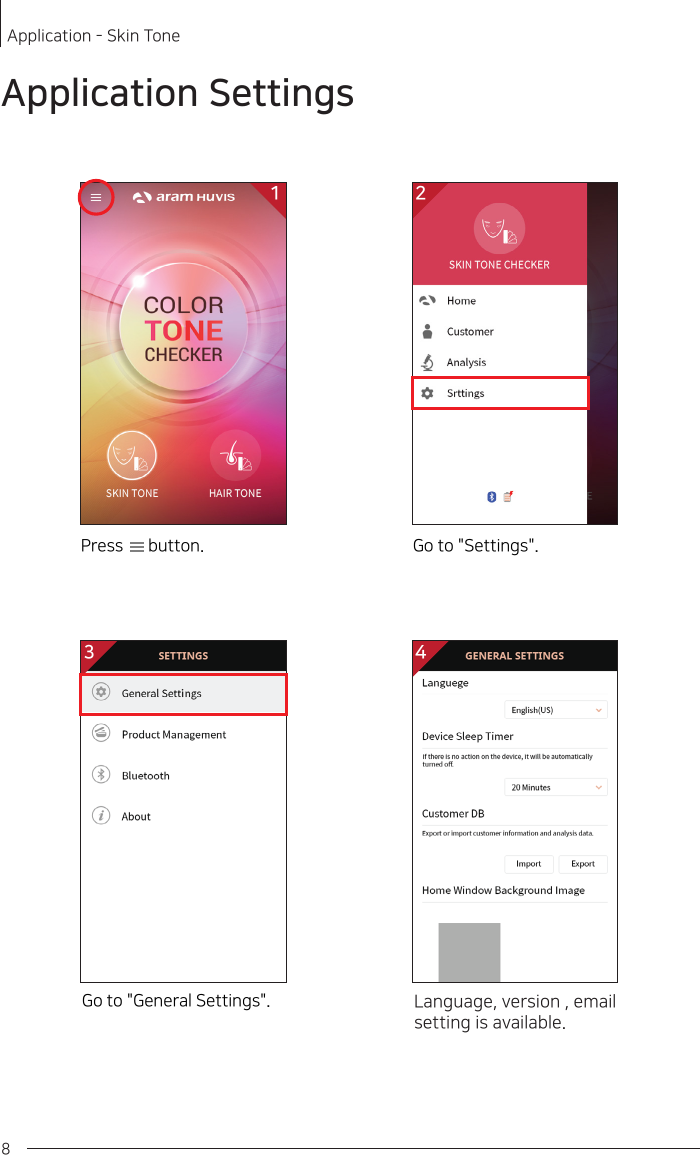 82Application SettingsLanguage, version , email setting is available.Go to &quot;General Settings&quot;.Go to &quot;Settings&quot;.Press      button.1 23 4Application - Skin Tone