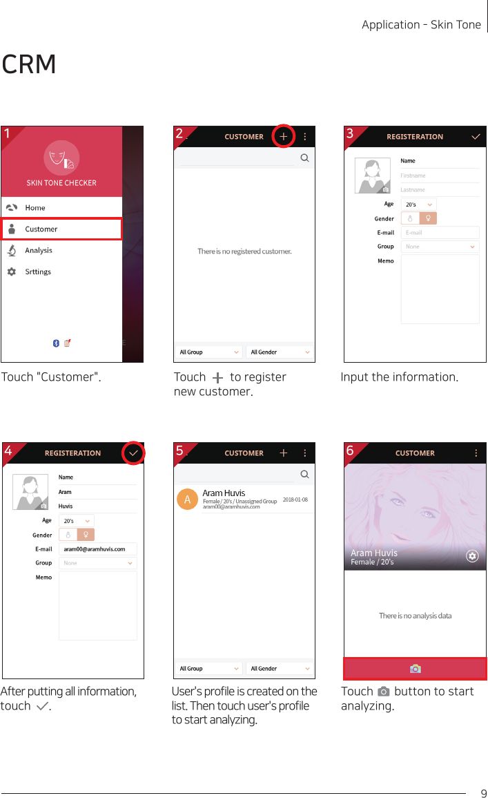 9Application - Skin ToneTouch       button to start analyzing.1CRM2 34 5 6Touch        to register new customer.After putting all information, touch      .Touch &quot;Customer&quot;.User&apos;s profile is created on the list. Then touch user&apos;s profile  to start analyzing.Input the information.