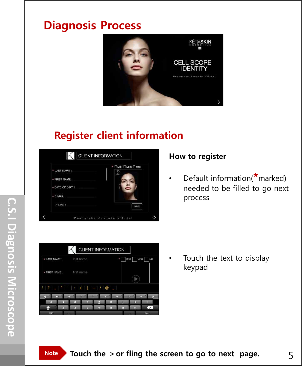 Diagnosis Process Register client information How to register•Default information(*marked) needed to be filled to go next processHow to operateC.S.I Diagnosis MicroscopeHow to register•Default information(*marked) needed to be filled to go next processTouch the ＞or fling the screen to go to next  page.Note•Touch the text to display keypad5