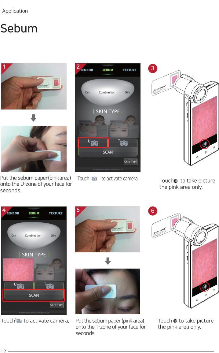 Put the sebum paper(pink area)  onto the U-zone of your face for seconds.Put the sebum paper (pink area) onto the T-zone of your face for seconds.Touch     to take picture the pink area only.Touch              to activate camera.Touch        to activate camera. Touch     to take picture the pink area only.12ApplicationSebum1 24 536