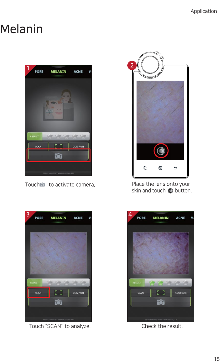 Touch        to activate camera.Touch “SCAN”   to analyze. Check the result.Place the lens onto your skin and touch       button.    Application15Melanin13 42