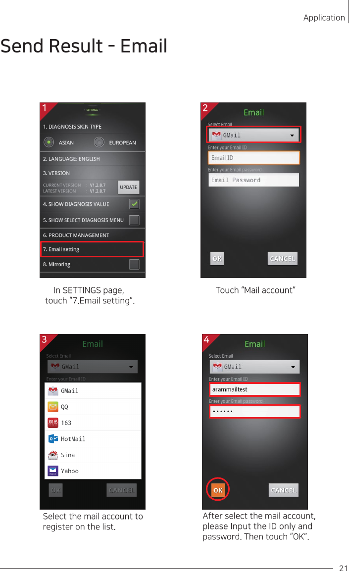 After select the mail account, please Input the ID only and password. Then touch “OK”.Select the mail account to register on the list.In SETTINGS page, touch “7.Email setting”.Touch “Mail account”Send Result - EmailApplication211 23 4