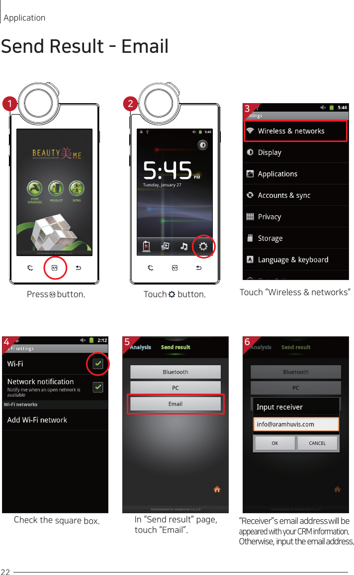 Press    button. Touch     button. Touch “Wireless &amp; networks”Check the square box.In “Send result” page, touch “Email”. 22Send Result - EmailApplication34 5 6“Receiver”s email address will be appeared with your CRM information. Otherwise, input the email address.21