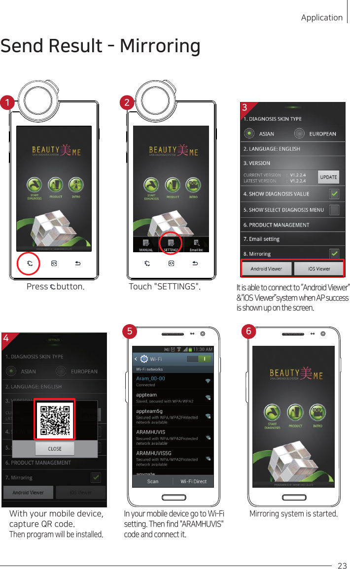 Touch &quot;SETTINGS&quot;.Press    button.It is able to connect to “Android Viewer” &amp; “iOS  Viewer” system  when AP  success is shown up on the screen.With your mobile device, capture QR code. Then program will be installed.In your mobile device go to Wi-Fisetting. Then find &quot;ARAMHUVIS&quot; code and connect it.Mirroring system is started.Application23Send Result - Mirroring34215 6