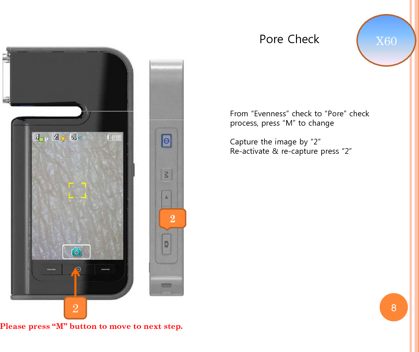 Pore CheckFrom “Evenness” check to “Pore” check process, press “M” to changeCapture the image by “2”Re-activate &amp; re-capture press “2”22Please press “M” button to move to next step. X60 8
