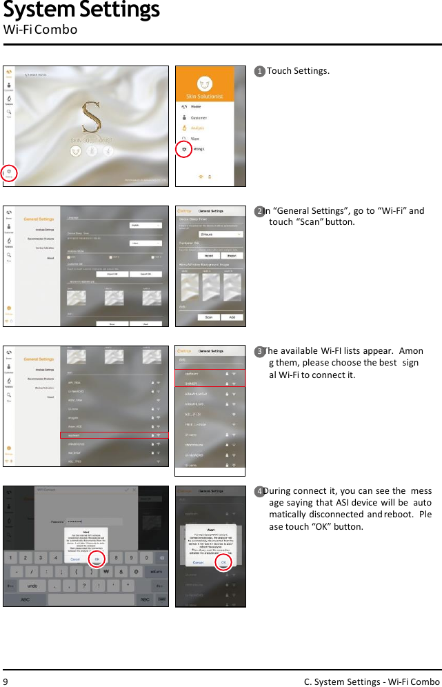 1    Touch Settings.2 In “General Settings”, go to “Wi-Fi” and  touch “Scan”button.3 The available Wi-FI lists appear.  Among them, please choose the best  signal Wi-Fi to connect it.4 During connect it, you can see the  message saying that ASI device will be  automatically disconnected  andreboot.  Please touch “OK” button.System SettingsWi-Fi Combo9C. System Settings - Wi-Fi Combo