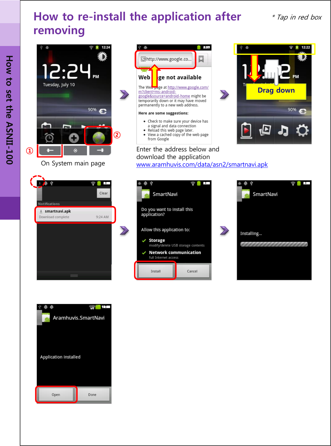 ① ② How to re-install the application after removing On System main page Enter the address below and  download the application www.aramhuvis.com/data/asn2/smartnavi.apk  Drag down  How to set the ASNII-100 * Tap in red box 