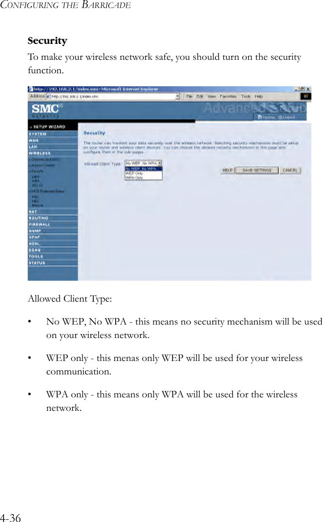 CONFIGURING THE BARRICADE4-36SecurityTo make your wireless network safe, you should turn on the securityfunction.Allowed Client Type: • No WEP, No WPA - this means no security mechanism will be used on your wireless network.• WEP only - this menas only WEP will be used for your wireless communication. • WPA only - this means only WPA will be used for the wireless network. 