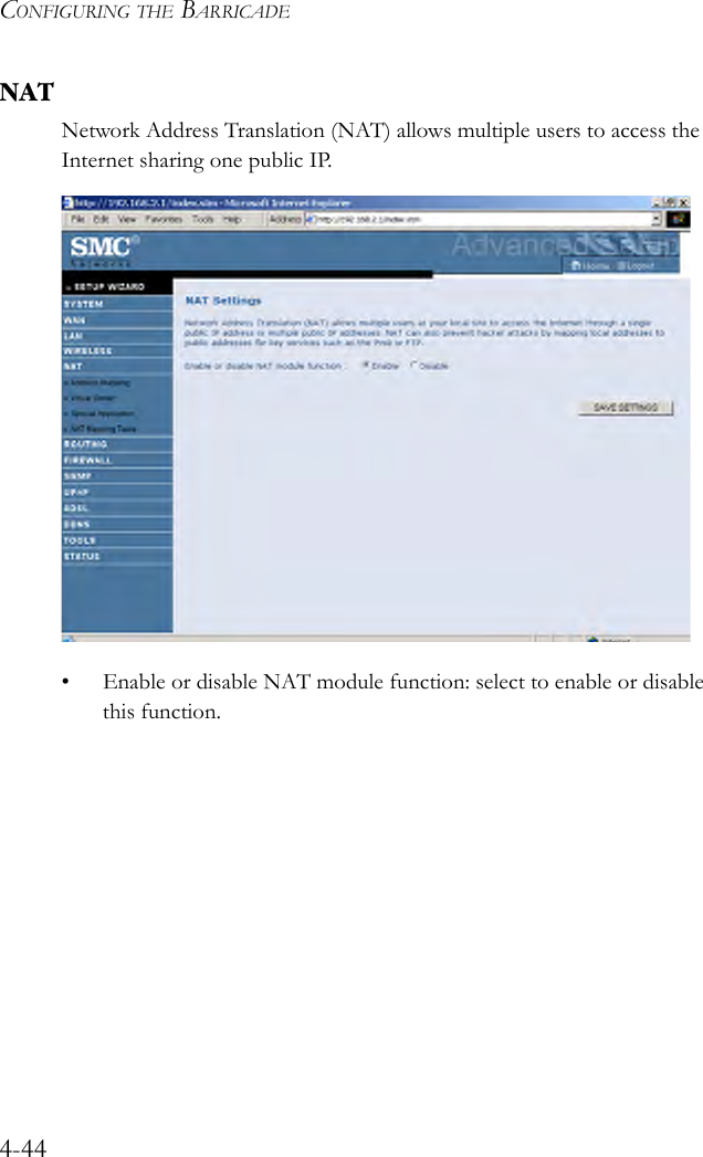 CONFIGURING THE BARRICADE4-44NATNetwork Address Translation (NAT) allows multiple users to access the Internet sharing one public IP. • Enable or disable NAT module function: select to enable or disable this function. 