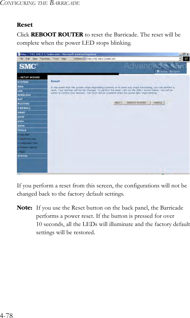 CONFIGURING THE BARRICADE4-78ResetClick REBOOT ROUTER to reset the Barricade. The reset will be complete when the power LED stops blinking. If you perform a reset from this screen, the configurations will not be changed back to the factory default settings.Note: If you use the Reset button on the back panel, the Barricade performs a power reset. If the button is pressed for over 10 seconds, all the LEDs will illuminate and the factory default settings will be restored.