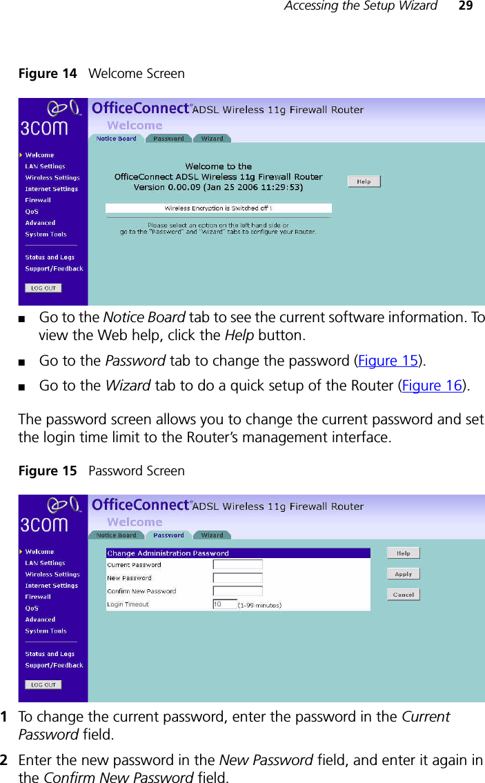 Accessing the Setup Wizard 29Figure 14   Welcome Screen■Go to the Notice Board tab to see the current software information. To view the Web help, click the Help button.■Go to the Password tab to change the password (Figure 15).■Go to the Wizard tab to do a quick setup of the Router (Figure 16).The password screen allows you to change the current password and set the login time limit to the Router’s management interface.Figure 15   Password Screen1To change the current password, enter the password in the Current Password field. 2Enter the new password in the New Password field, and enter it again in the Confirm New Password field. 