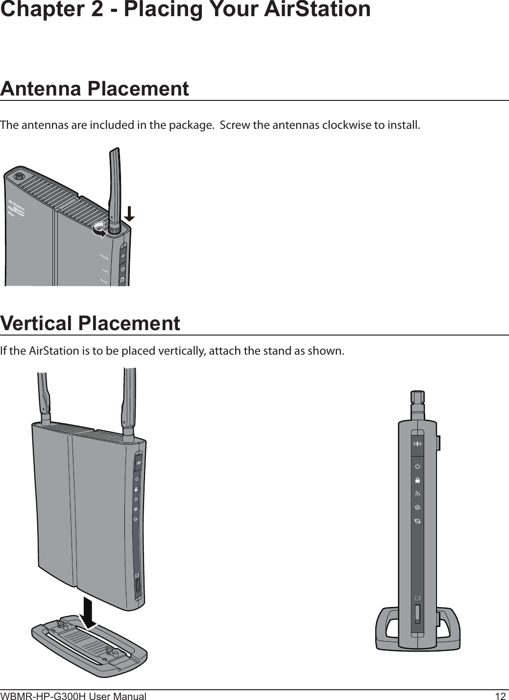 WBMR-HP-G300H User Manual 12Chapter 2 - Placing Your AirStationVertical PlacementIf the AirStation is to be placed vertically, attach the stand as shown.Antenna PlacementThe antennas are included in the package.  Screw the antennas clockwise to install.