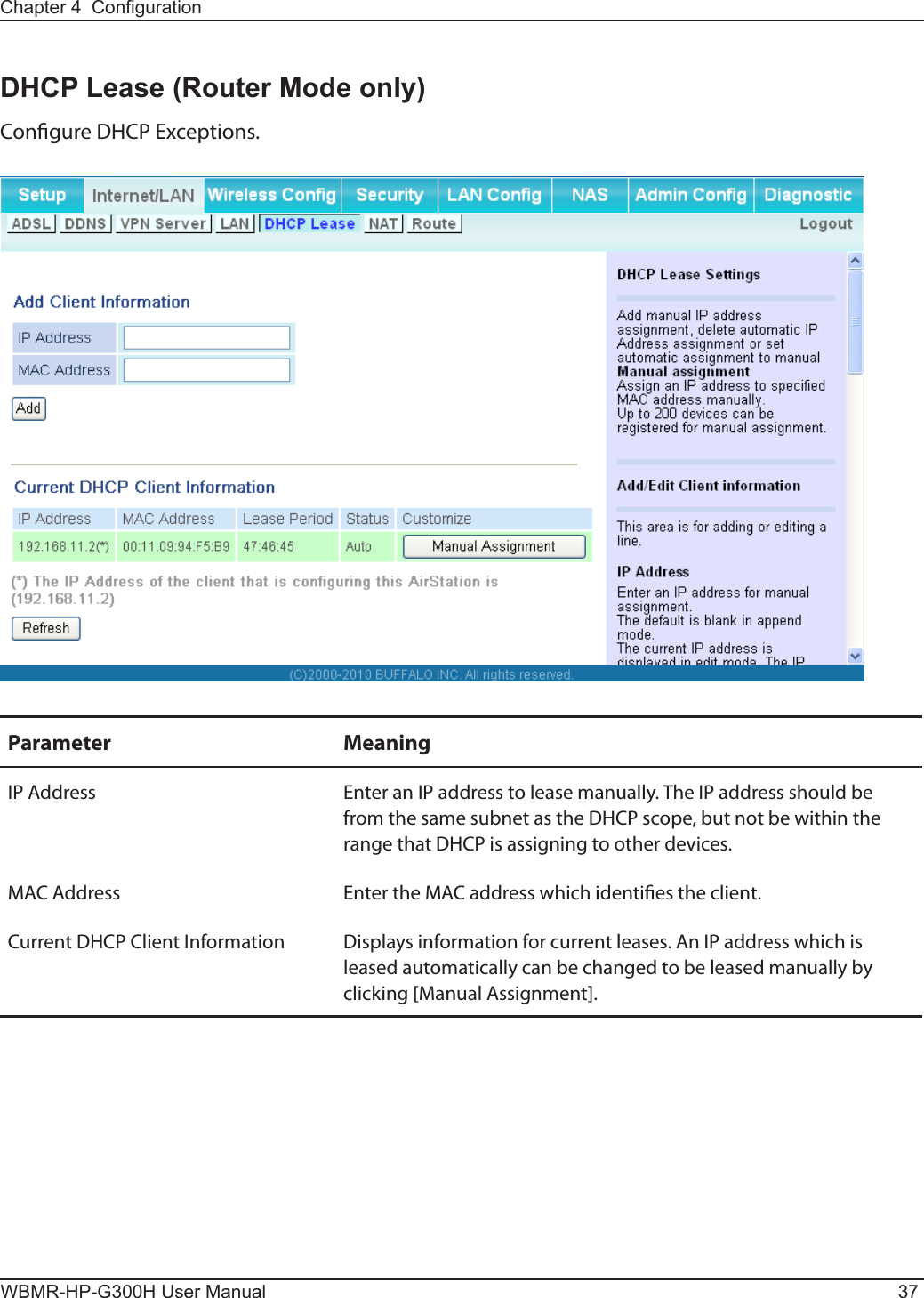 Chapter 4  CongurationWBMR-HP-G300H User Manual 37DHCP Lease (Router Mode only)Congure DHCP Exceptions.Parameter MeaningIP Address Enter an IP address to lease manually. The IP address should be from the same subnet as the DHCP scope, but not be within the range that DHCP is assigning to other devices.MAC Address Enter the MAC address which identies the client.Current DHCP Client Information Displays information for current leases. An IP address which is leased automatically can be changed to be leased manually by clicking [Manual Assignment].