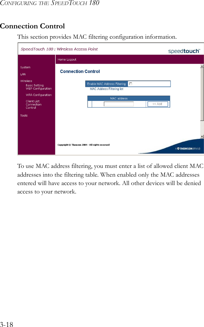 CONFIGURING THE SPEEDTOUCH 1803-18Connection ControlThis section provides MAC filtering configuration information.    To use MAC address filtering, you must enter a list of allowed client MAC addresses into the filtering table. When enabled only the MAC addresses entered will have access to your network. All other devices will be denied access to your network.
