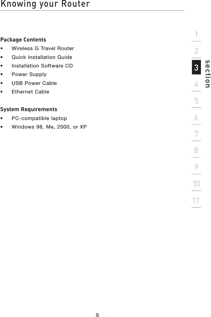 9section2134567891011Package Contents•  Wireless G Travel Router• Quick Installation Guide• Installation Software CD• Power Supply• USB Power Cable• Ethernet CableSystem Requirements•  PC-compatible laptop • Windows 98, Me, 2000, or XPKnowing your Router