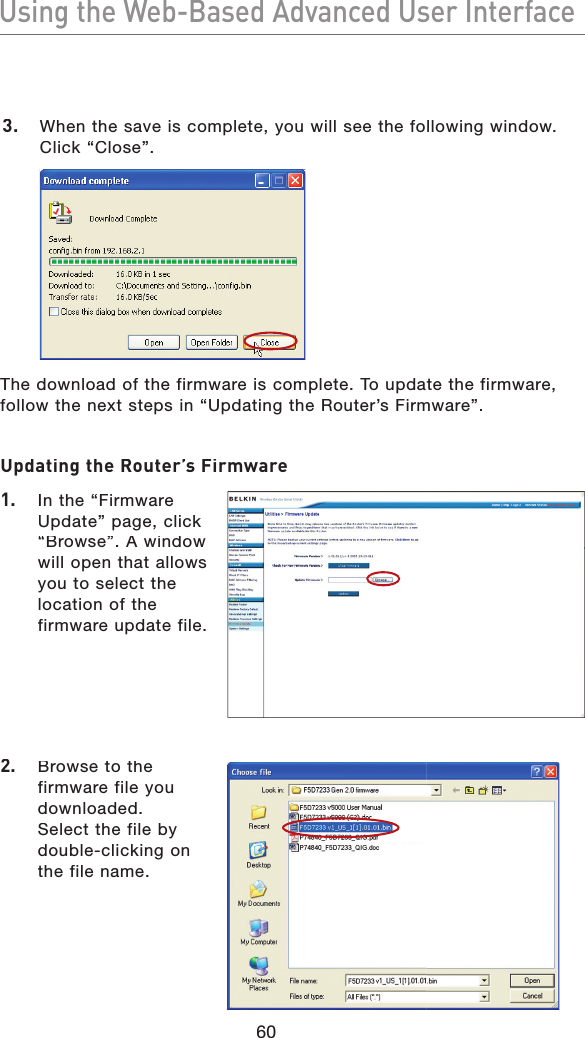 60Using the Web-Based Advanced User InterfaceUsing the Web-Based Advanced User InterfaceUpdating the Router’s Firmware1.  In the “Firmware Update” page, click “Browse”. A window will open that allows you to select the location of the firmware update file.2.  Browse to the firmware file you downloaded. Select the file by double-clicking on the file name.  3.   When the save is complete, you will see the following window. Click “Close”.The download of the firmware is complete. To update the firmware, follow the next steps in “Updating the Router’s Firmware”.