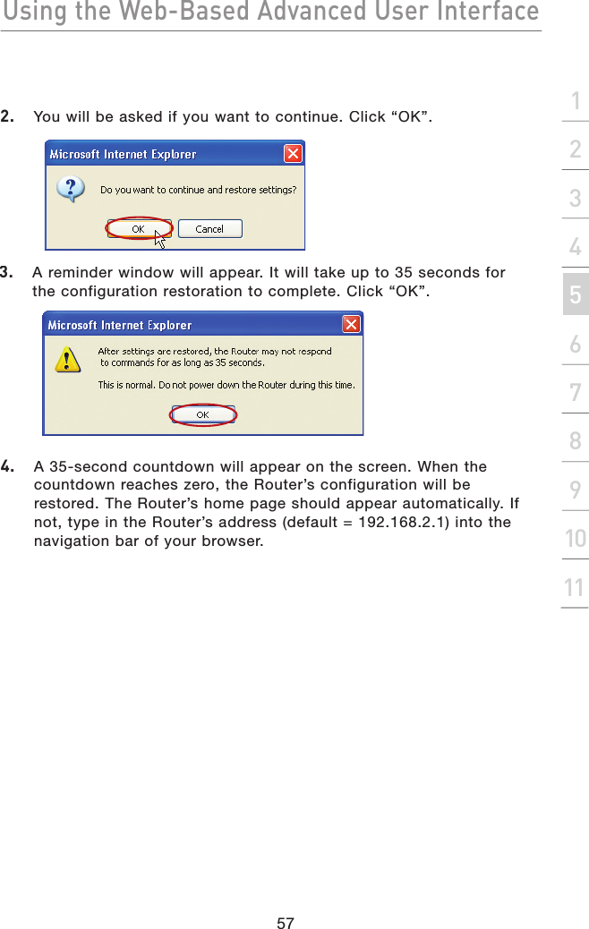 Using the Web-Based Advanced User Interface57section21345678910112.  You will be asked if you want to continue. Click “OK”.3.   A reminder window will appear. It will take up to 35 seconds for the configuration restoration to complete. Click “OK”.4.   A 35-second countdown will appear on the screen. When the countdown reaches zero, the Router’s configuration will be restored. The Router’s home page should appear automatically. If not, type in the Router’s address (default = 192.168.2.1) into the navigation bar of your browser.