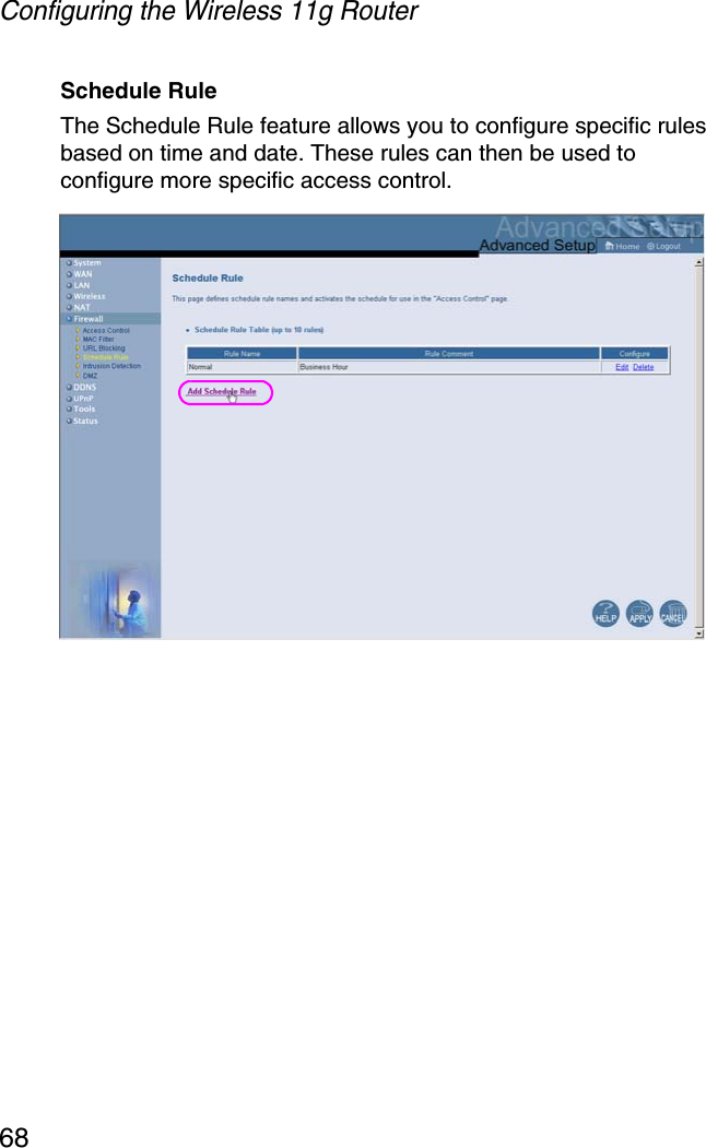 Configuring the Wireless 11g Router68Schedule Rule The Schedule Rule feature allows you to configure specific rules based on time and date. These rules can then be used to configure more specific access control.