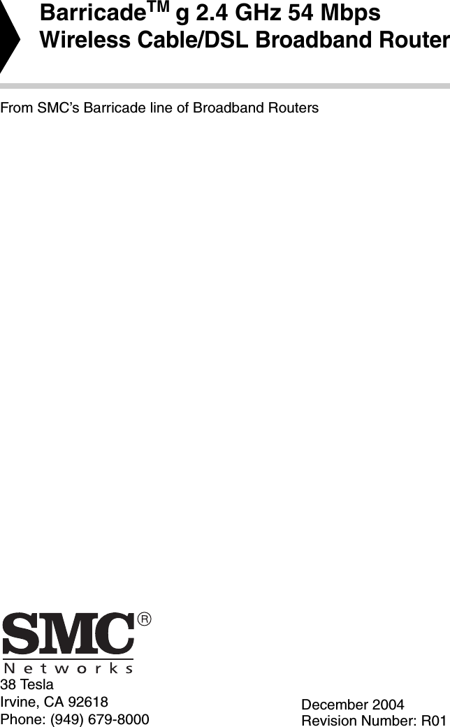 38 TeslaIrvine, CA 92618Phone: (949) 679-8000BarricadeTM g 2.4 GHz 54 MbpsWireless Cable/DSL Broadband RouterFrom SMC’s Barricade line of Broadband RoutersDecember 2004Revision Number: R01