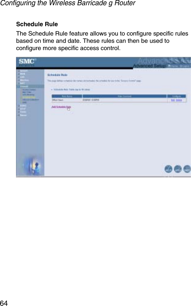 Configuring the Wireless Barricade g Router64Schedule Rule The Schedule Rule feature allows you to configure specific rules based on time and date. These rules can then be used to configure more specific access control.