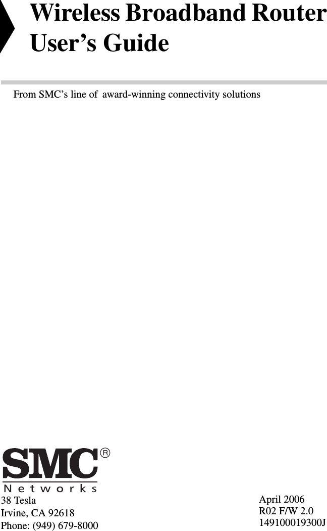 38 TeslaIrvine, CA 92618Phone: (949) 679-8000Wireless Broadband Router User’s GuideFrom SMC’s line of award-winning connectivity solutionsApril 2006R02 F/W 2.0149100019300J