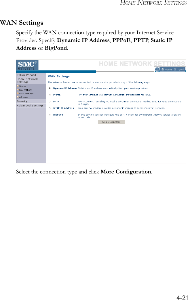 HOME NETWORK SETTINGS4-21WAN SettingsSpecify the WAN connection type required by your Internet Service Provider. Specify Dynamic IP Address, PPPoE, PPTP, Static IP Address or BigPond. Select the connection type and click More Configuration.