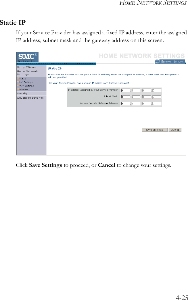 HOME NETWORK SETTINGS4-25Static IPIf your Service Provider has assigned a fixed IP address, enter the assigned IP address, subnet mask and the gateway address on this screen.Click Save Settings to proceed, or Cancel to change your settings.