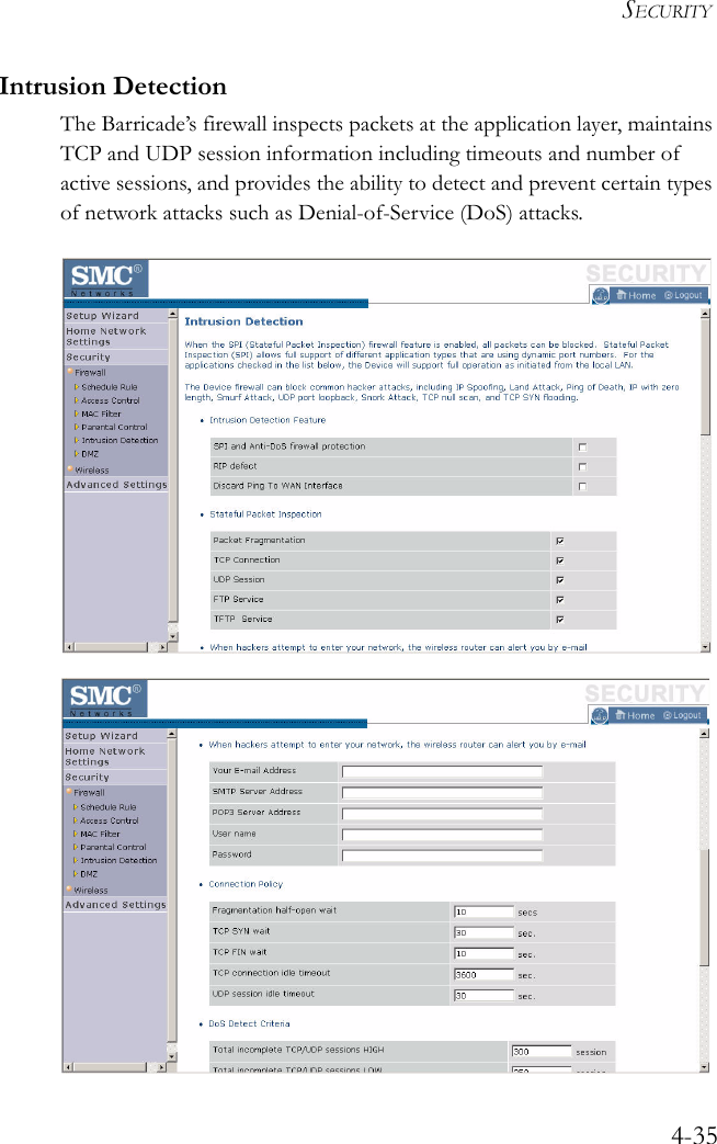 SECURITY4-35Intrusion DetectionThe Barricade’s firewall inspects packets at the application layer, maintains TCP and UDP session information including timeouts and number of active sessions, and provides the ability to detect and prevent certain types of network attacks such as Denial-of-Service (DoS) attacks.  