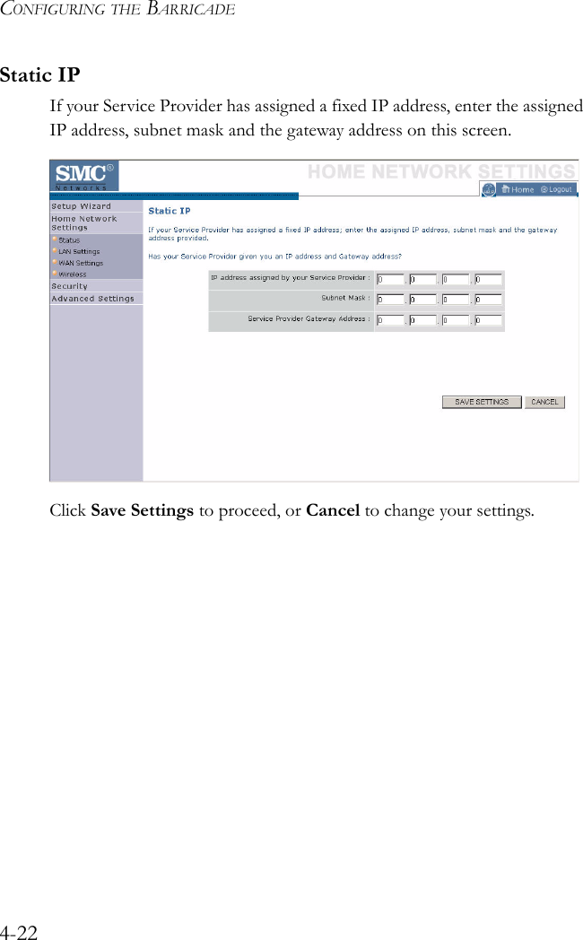 CONFIGURING THE BARRICADE4-22Static IPIf your Service Provider has assigned a fixed IP address, enter the assigned IP address, subnet mask and the gateway address on this screen.Click Save Settings to proceed, or Cancel to change your settings.