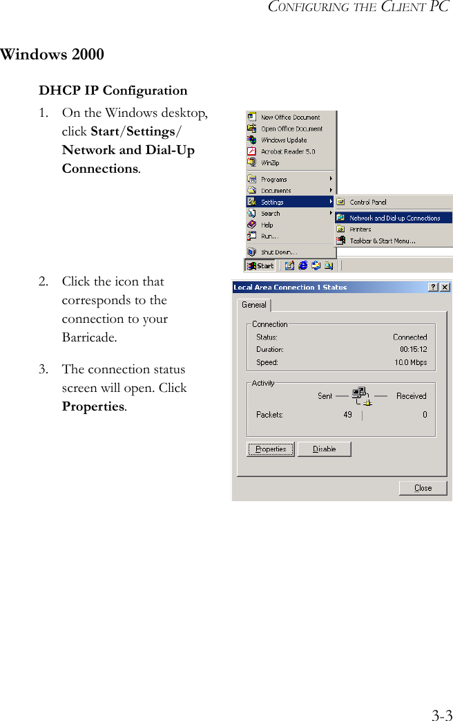 CONFIGURING THE CLIENT PC3-3Windows 2000DHCP IP Configuration1. On the Windows desktop, click Start/Settings/Network and Dial-Up Connections. 2. Click the icon that corresponds to the connection to your Barricade.3. The connection status screen will open. Click Properties.