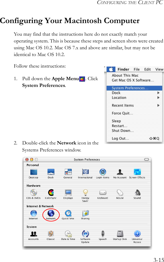 CONFIGURING THE CLIENT PC3-15Configuring Your Macintosh ComputerYou may find that the instructions here do not exactly match your operating system. This is because these steps and screen shots were created using Mac OS 10.2. Mac OS 7.x and above are similar, but may not be identical to Mac OS 10.2.Follow these instructions:1. Pull down the Apple Menu . Click System Preferences.2. Double-click the Network icon in the Systems Preferences window.