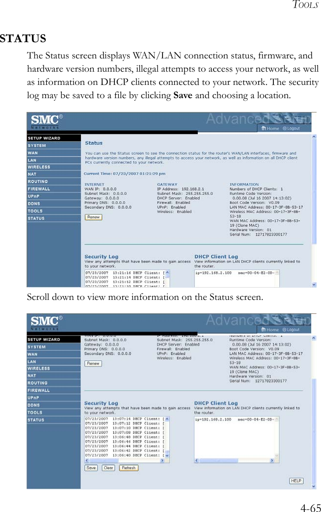 TOOLS4-65STATUSThe Status screen displays WAN/LAN connection status, firmware, and hardware version numbers, illegal attempts to access your network, as well as information on DHCP clients connected to your network. The security log may be saved to a file by clicking Save and choosing a location. Scroll down to view more information on the Status screen.  