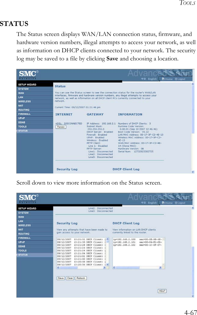 TOOLS4-67STATUSThe Status screen displays WAN/LAN connection status, firmware, and hardware version numbers, illegal attempts to access your network, as well as information on DHCP clients connected to your network. The security log may be saved to a file by clicking Save and choosing a location. Scroll down to view more information on the Status screen.  