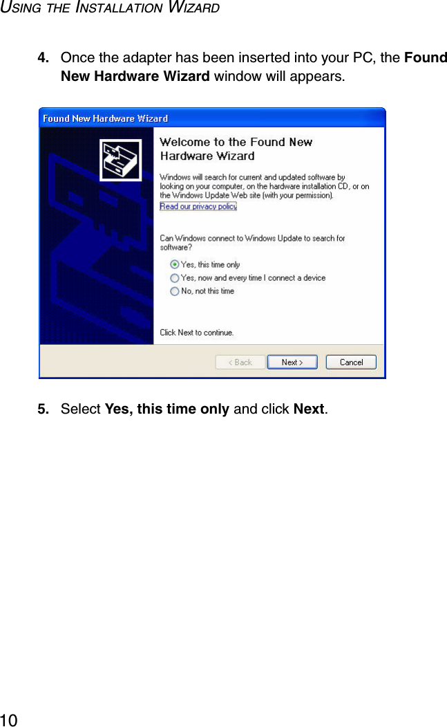 USING THE INSTALLATION WIZARD104. Once the adapter has been inserted into your PC, the Found New Hardware Wizard window will appears. 5. Select Yes, this time only and click Next.